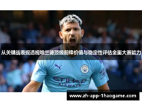 从关键战表现透视哈兰德顶级前锋价值与稳定性评估全面大赛能力