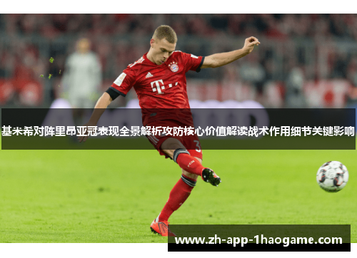 基米希对阵里昂亚冠表现全景解析攻防核心价值解读战术作用细节关键影响