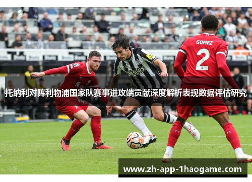 托纳利对阵利物浦国家队赛事进攻端贡献深度解析表现数据评估研究