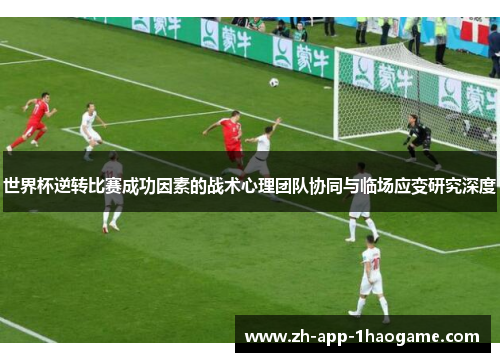 世界杯逆转比赛成功因素的战术心理团队协同与临场应变研究深度