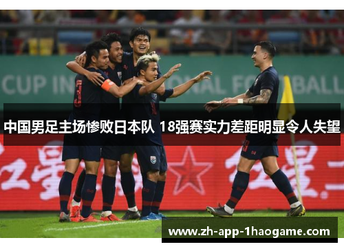 中国男足主场惨败日本队 18强赛实力差距明显令人失望