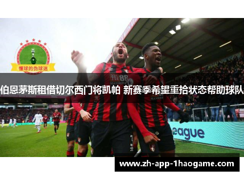 伯恩茅斯租借切尔西门将凯帕 新赛季希望重拾状态帮助球队