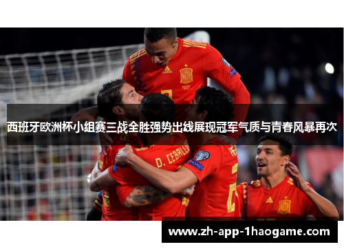 西班牙欧洲杯小组赛三战全胜强势出线展现冠军气质与青春风暴再次