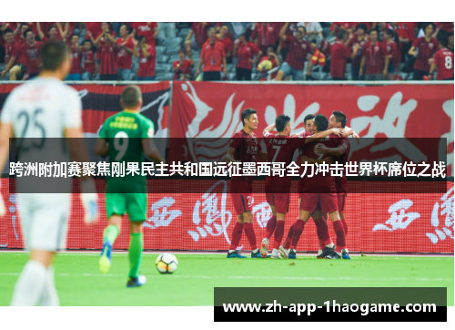 跨洲附加赛聚焦刚果民主共和国远征墨西哥全力冲击世界杯席位之战