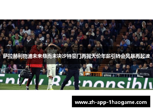萨拉赫利物浦未来悬而未决沙特豪门再抛天价年薪引转会风暴再起波