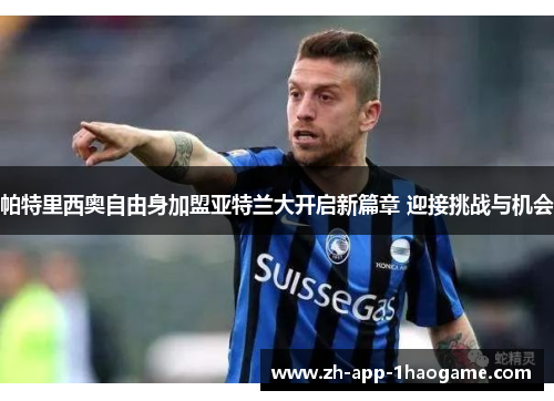 帕特里西奥自由身加盟亚特兰大开启新篇章 迎接挑战与机会