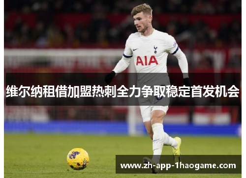 维尔纳租借加盟热刺全力争取稳定首发机会 维尔纳租借加盟热刺全力争取稳定首发机会